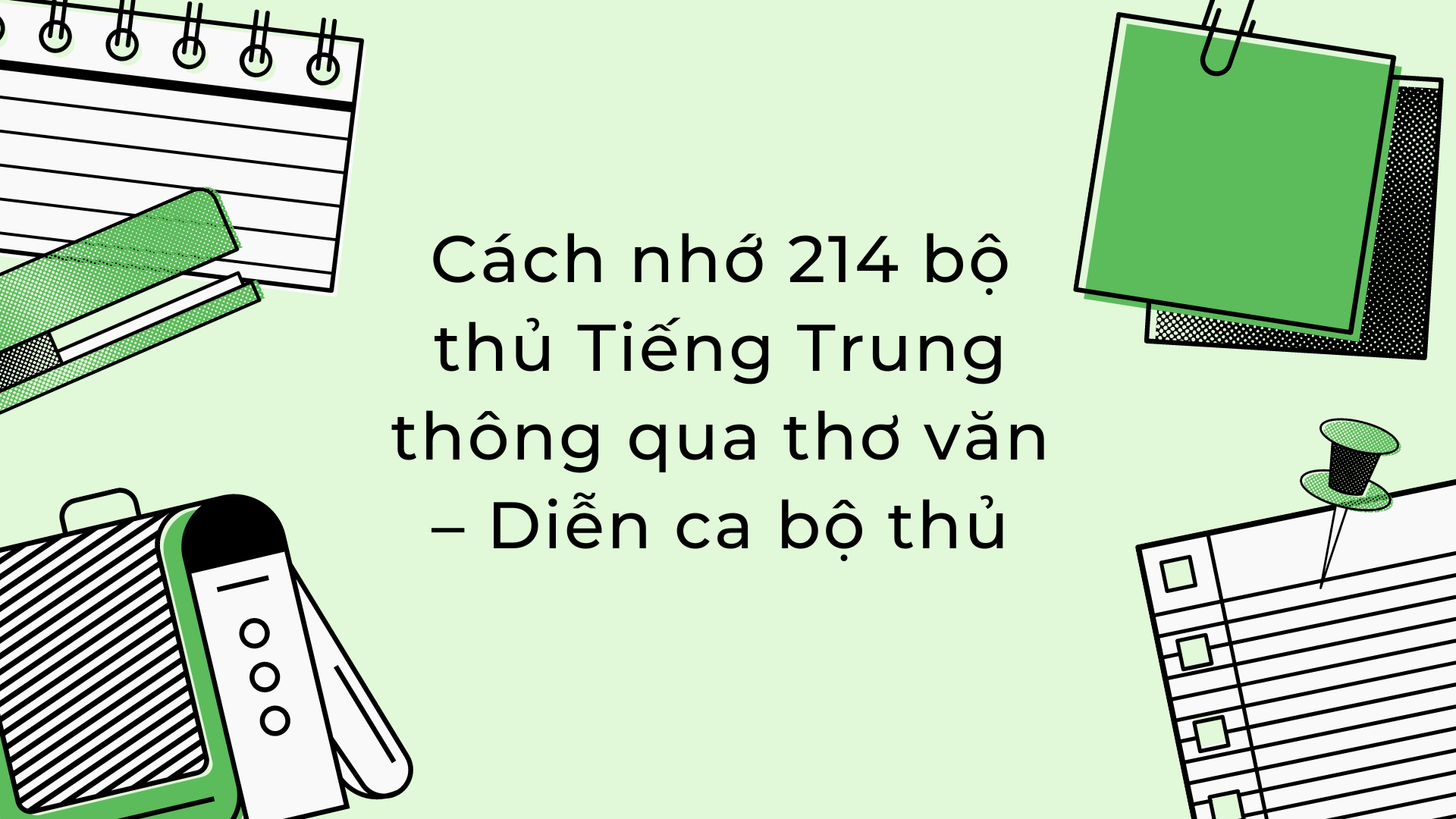 Hướng dẫn Cách học thuộc 214 bộ thủ nhanh nhất trong tiếng Trung Quốc