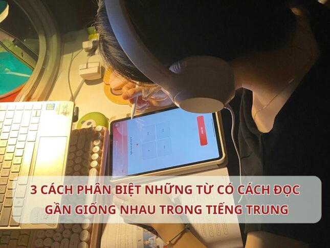 3 cách phân biệt những từ có cách đọc gần giống nhau trong Tiếng Trung