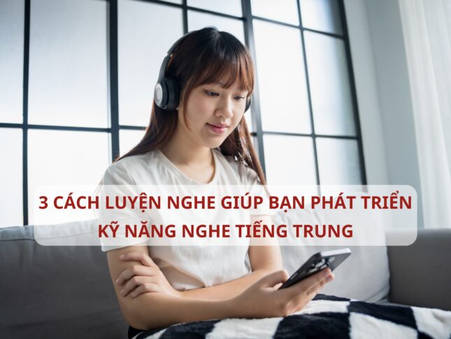 TOP 3 cách luyện nghe giúp bạn phát triển kỹ năng nghe Tiếng Trung