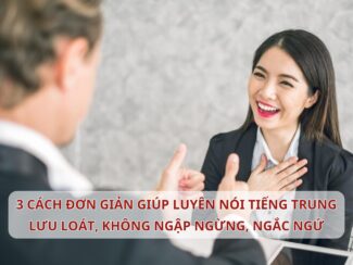 3 cách đơn giản giúp bạn nói Tiếng Trung lưu loát, không còn ngập ngừng, ngắc ngứ