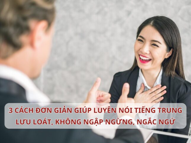 3 cách đơn giản giúp bạn nói Tiếng Trung lưu loát, không còn ngập ngừng, ngắc ngứ
