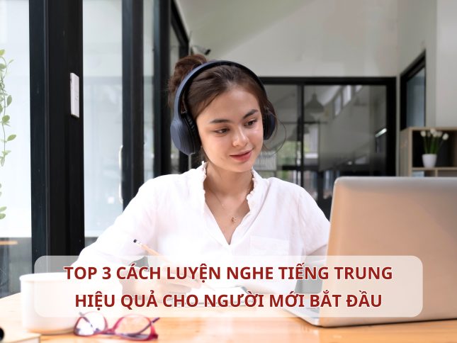 TOP 3 cách luyện nghe Tiếng Trung hiệu quả cho người mới bắt đầu